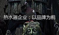 热水器企业	：以品牌为前提进行诚信促销