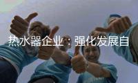 热水器企业：强化发展自主品牌 维护消费者的利益