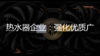 热水器企业	：强化优质广告 打造个性鲜明的品牌