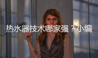 热水器技术哪家强？小编说做好“六要”