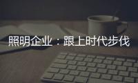 照明企业：跟上时代步伐 实施改革换新貌迫在眉睫