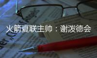 火箭夏联主帅：谢泼德会主要担当控卫 希望他打得更有侵略性