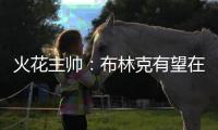 火花主帅：布林克有望在7月底复出