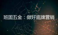 班固五金
：做好底牌营销，销量实现逆袭