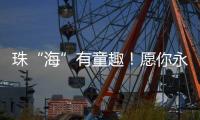 珠“海”有童趣！愿你永葆童心	�、永远可爱	！