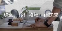 珠海“伶仃牧场”正式成形！拥有诸多“黑科技”……