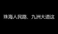 珠海人民路、九洲大道这两个路口交通组织调整
，详情→