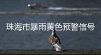 珠海市暴雨黄色预警信号生效！注意防御�	！