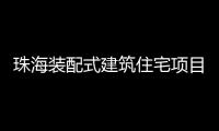 珠海装配式建筑住宅项目有5大奖励，速来围观!