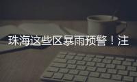 珠海这些区暴雨预警！注意防御�

！