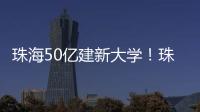 珠海50亿建新大学！珠海航空科技职业学院，首批将开设低空经济相关专业