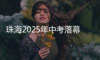 珠海2025年中考落幕
，2.82万名考生开启新篇章
