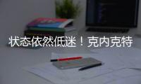 状态依然低迷！克内克特7中2仅4分，两场三分9中0