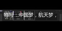 特写
：中国梦
，航天梦	，有你有我！