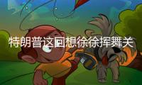 特朗普这回想徐徐挥舞关税大棒
？