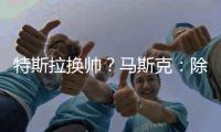 特斯拉换帅
？马斯克：除非我去世