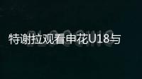 特谢拉观看申花U18与拜仁世界队比赛，并与主帅马凯交换球衣