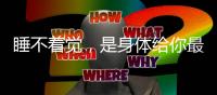睡不着觉
，是身体给你最好的信号