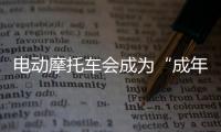 电动摩托车会成为“成年人的智能玩具”吗
�？