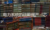 电力系统的这颗国产“芯”脏
，突破了四大技术瓶颈