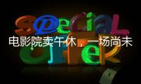 电影院卖午休	，一场尚未成功的自救