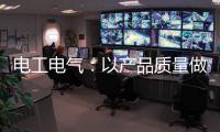 电工电气：以产品质量做保证 掌握市场主动权