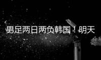 男足两日两负韩国！明天中国女足能复仇吗
？