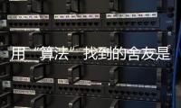 用“算法”找到的舍友是完美选项吗？丨记者手记
