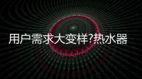 用户需求大变样?热水器行业是选择随波逐流，还是主动迎击?