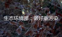 生态环境部：做好重污染天气应急减排 严厉打击各类大气环境违法行为