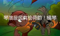 琴澳居民共绘荷韵
！横琴这个节气工作坊架起文化交融桥