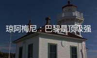 琼阿梅尼：巴黎是顶级强队，但我们有能力战胜他们