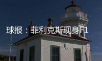 球报：菲利克斯现身F1大奖赛，本菲卡正就其转会与蓝军谈判