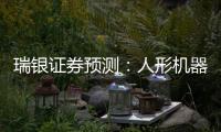 瑞银证券预测：人形机器人的“电动汽车时刻”要等到2030年之后