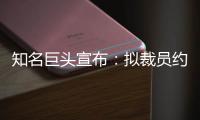 知名巨头宣布�：拟裁员约9000人
！2个月前刚裁员7000人