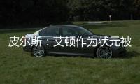 皮尔斯�：艾顿作为状元被裁 这是他最后一次挣大钱的机会