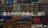 直击传统热泵痛点�：空气能热水器该如何升级变革