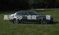 直指App“偷窥”、随意索权

！新规管住“乱伸的手”