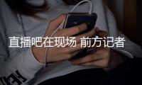 直播吧在现场 前方记者从龙仁龙体育场发来报道，分析比赛首发