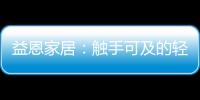 益恩家居：触手可及的轻奢质感生活