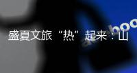 盛夏文旅“热”起来：山水消暑 非遗添彩 文旅融合新场景点燃消费激情