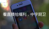 看直播抢福利，中宇厨卫与您线上约“惠”!