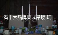 看十大品牌集成吊顶 玩转顶上艺术