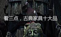看三点，古典家具十大品牌让自己走的更远