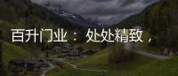 百升门业	： 处处精致，这就是生活的样子!