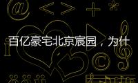 百亿豪宅北京宸园
，为什么全国出名（纯数据版）