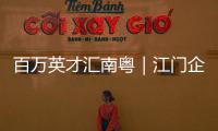 百万英才汇南粤｜江门企业“走出去”，青年人才“引进来”