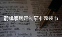 箭牌家居定制瞄准整装市场
，双渠道出击!