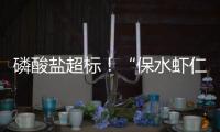 磷酸盐超标！“保水虾仁”浮出水面
，1斤虾仁7两冰