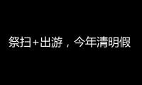 祭扫+出游
，今年清明假期公路流量有望创历史新高